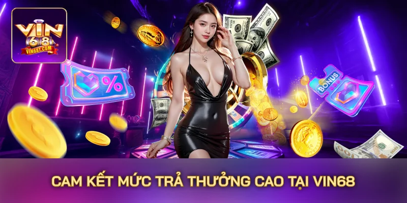 Cam kết mức trả thưởng cao tại Vin68