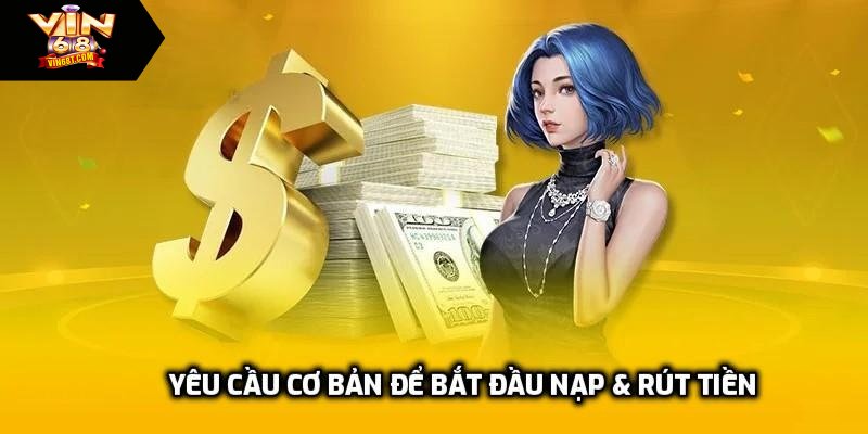 Yêu cầu cơ bản để bắt đầu nạp & rút tiền tại nhà cái